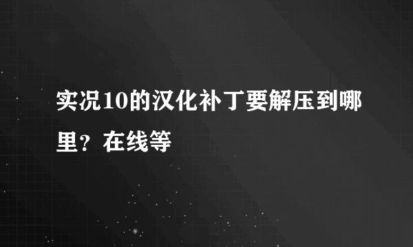 实况10的汉化补丁要解压到哪里？在线等