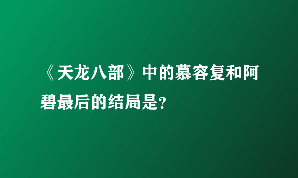 《天龙八部》中的慕容复和阿碧最后的结局是？