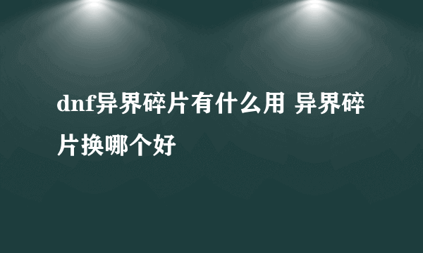 dnf异界碎片有什么用 异界碎片换哪个好
