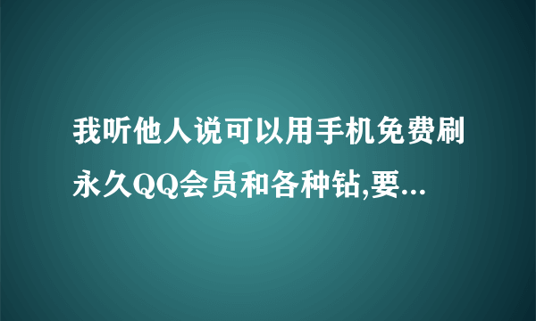 我听他人说可以用手机免费刷永久QQ会员和各种钻,要发一些短信什么的,谁知道怎么刷?可以把方法告诉我