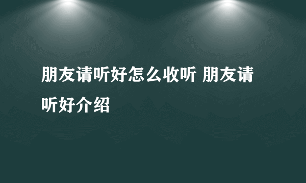 朋友请听好怎么收听 朋友请听好介绍