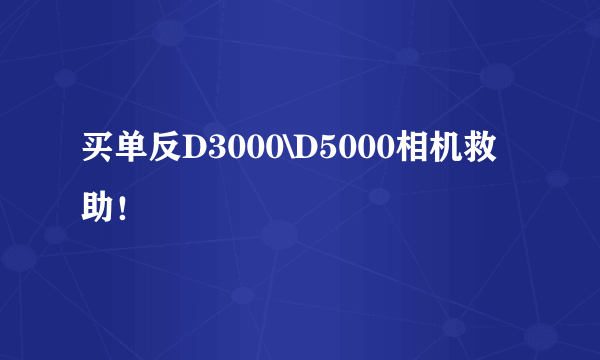 买单反D3000\D5000相机救助！