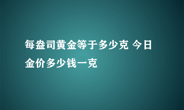 每盎司黄金等于多少克 今日金价多少钱一克