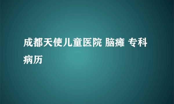 成都天使儿童医院 脑瘫 专科病历