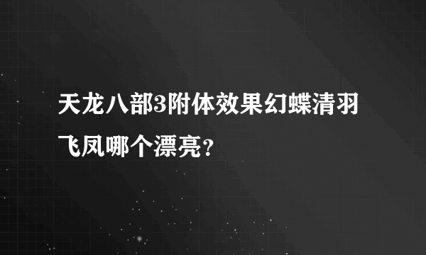 天龙八部3附体效果幻蝶清羽飞凤哪个漂亮？