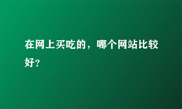 在网上买吃的，哪个网站比较好？