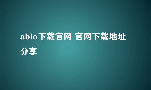 ablo下载官网 官网下载地址分享