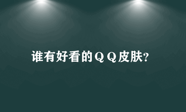 谁有好看的ＱＱ皮肤？