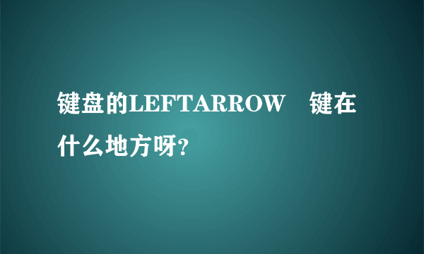 键盘的LEFTARROW　键在什么地方呀？