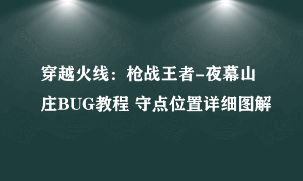 穿越火线：枪战王者-夜幕山庄BUG教程 守点位置详细图解
