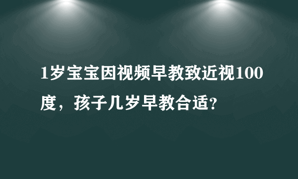 1岁宝宝因视频早教致近视100度，孩子几岁早教合适？