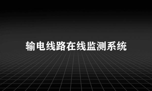输电线路在线监测系统