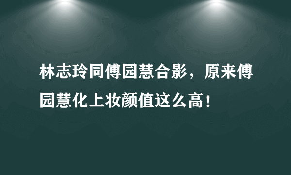 林志玲同傅园慧合影，原来傅园慧化上妆颜值这么高！