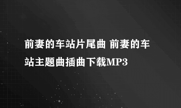 前妻的车站片尾曲 前妻的车站主题曲插曲下载MP3