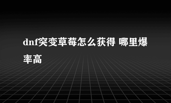 dnf突变草莓怎么获得 哪里爆率高