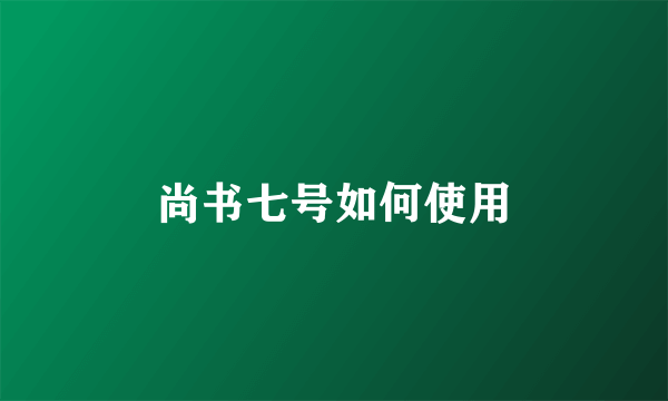 尚书七号如何使用