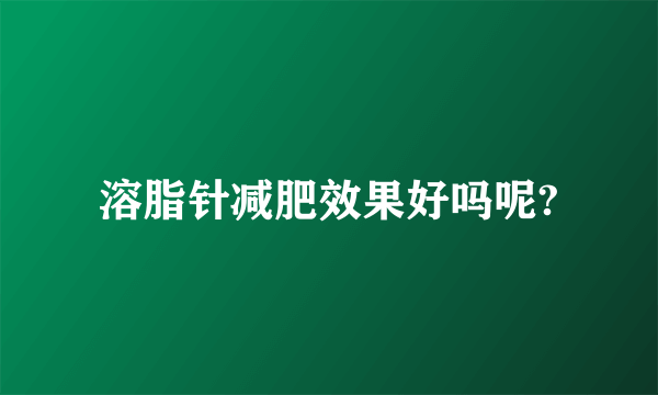 溶脂针减肥效果好吗呢?