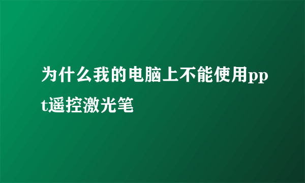 为什么我的电脑上不能使用ppt遥控激光笔