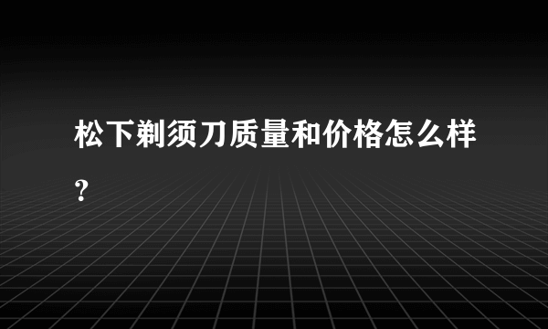 松下剃须刀质量和价格怎么样？