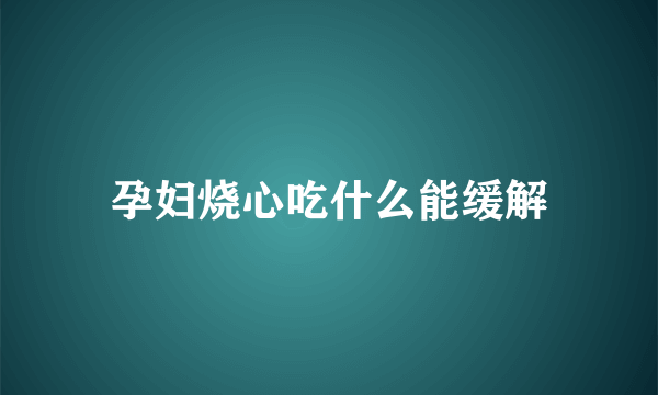 孕妇烧心吃什么能缓解