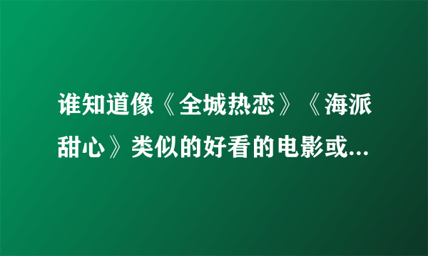 谁知道像《全城热恋》《海派甜心》类似的好看的电影或电视剧？？