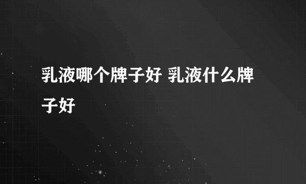 乳液哪个牌子好 乳液什么牌子好