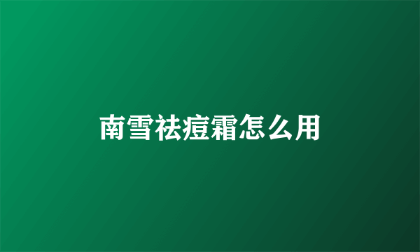 南雪祛痘霜怎么用