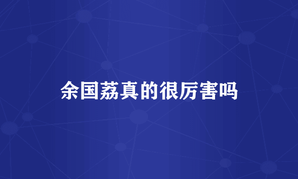 余国荔真的很厉害吗