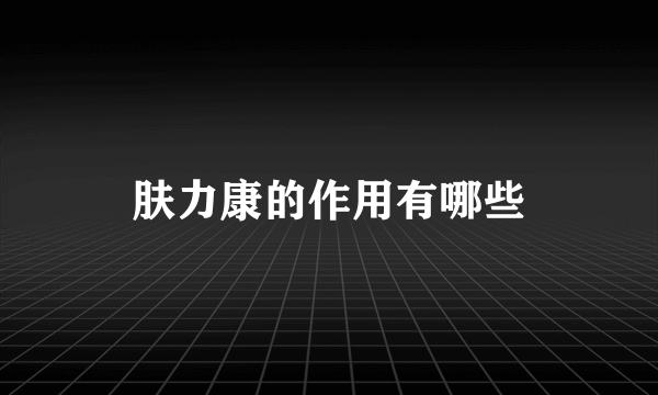 肤力康的作用有哪些