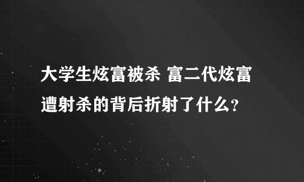 大学生炫富被杀 富二代炫富遭射杀的背后折射了什么？