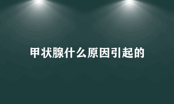 甲状腺什么原因引起的