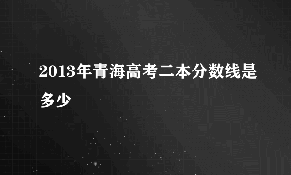 2013年青海高考二本分数线是多少