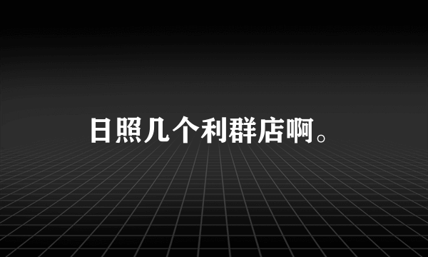 日照几个利群店啊。
