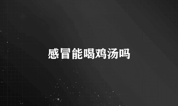 感冒能喝鸡汤吗