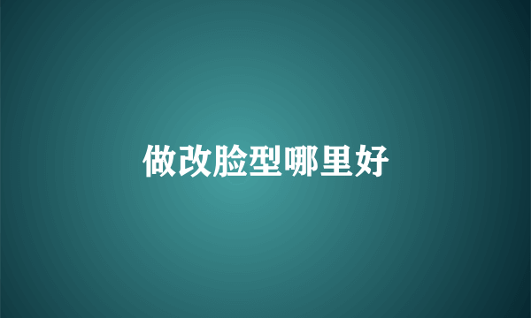 做改脸型哪里好