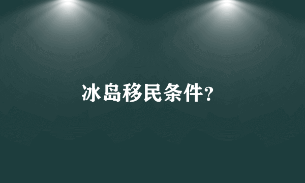 冰岛移民条件？