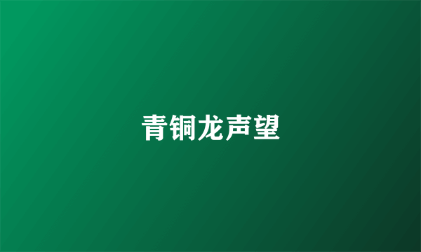 青铜龙声望