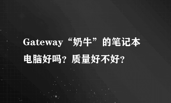 Gateway“奶牛”的笔记本电脑好吗？质量好不好？
