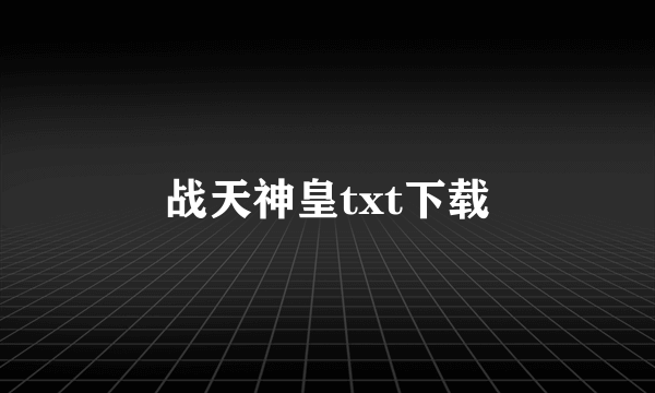 战天神皇txt下载