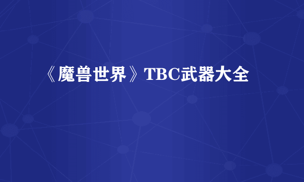 《魔兽世界》TBC武器大全