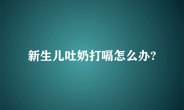 新生儿吐奶打嗝怎么办?