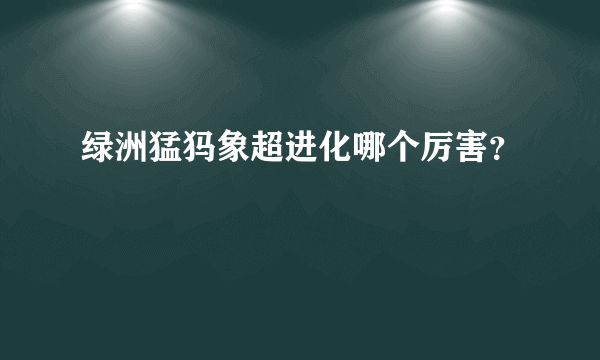 绿洲猛犸象超进化哪个厉害？