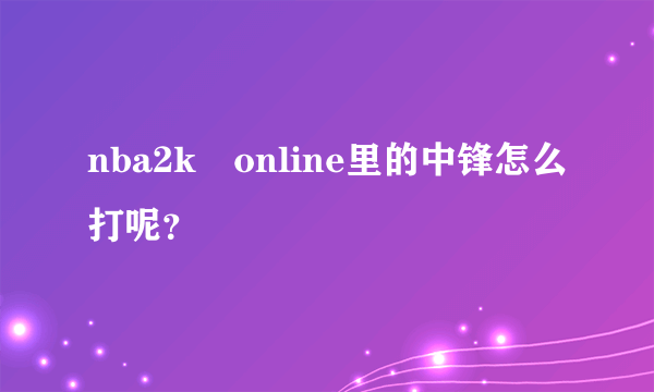nba2k　online里的中锋怎么打呢？