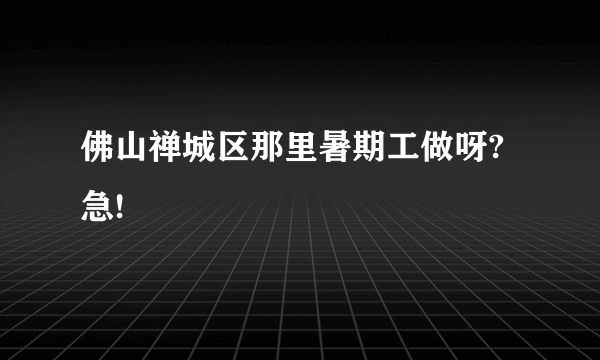 佛山禅城区那里暑期工做呀?急!