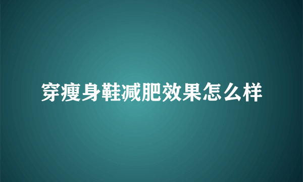 穿瘦身鞋减肥效果怎么样