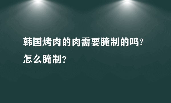 韩国烤肉的肉需要腌制的吗?怎么腌制？
