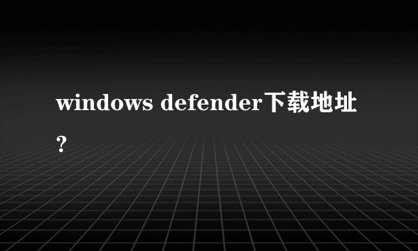 windows defender下载地址?