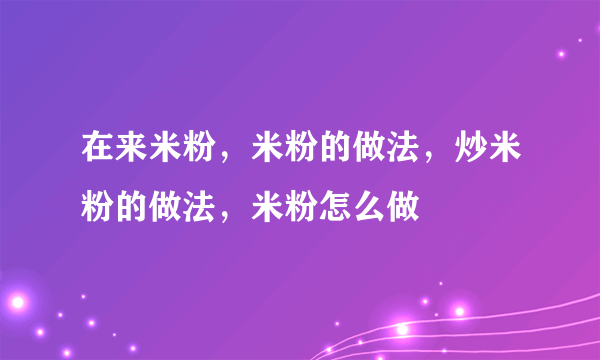 在来米粉，米粉的做法，炒米粉的做法，米粉怎么做