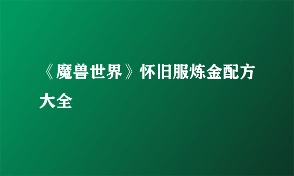 《魔兽世界》怀旧服炼金配方大全