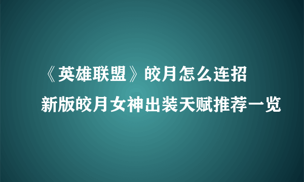 《英雄联盟》皎月怎么连招 新版皎月女神出装天赋推荐一览
